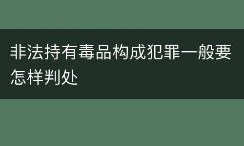 非法持有毒品构成犯罪一般要怎样判处