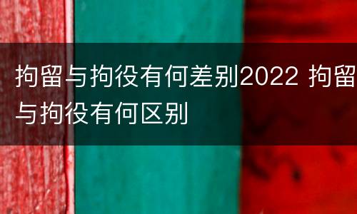 拘留与拘役有何差别2022 拘留与拘役有何区别