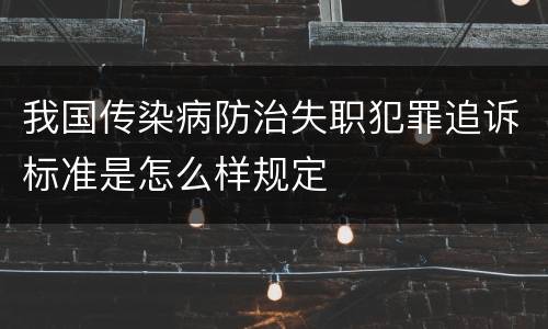 我国传染病防治失职犯罪追诉标准是怎么样规定