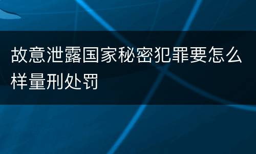 故意泄露国家秘密犯罪要怎么样量刑处罚