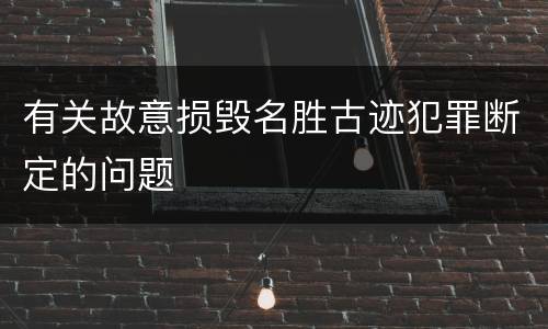 有关故意损毁名胜古迹犯罪断定的问题