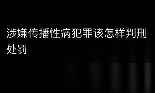 涉嫌传播性病犯罪该怎样判刑处罚