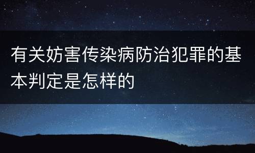有关妨害传染病防治犯罪的基本判定是怎样的