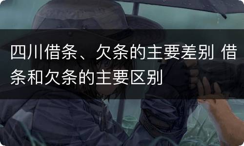 四川借条、欠条的主要差别 借条和欠条的主要区别
