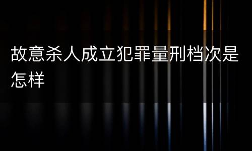 故意杀人成立犯罪量刑档次是怎样