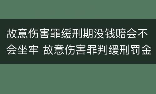 故意伤害罪缓刑期没钱赔会不会坐牢 故意伤害罪判缓刑罚金多少