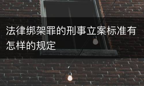 法律绑架罪的刑事立案标准有怎样的规定