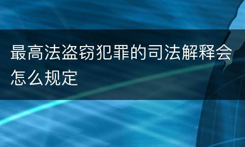最高法盗窃犯罪的司法解释会怎么规定