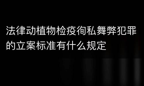 法律动植物检疫徇私舞弊犯罪的立案标准有什么规定