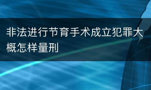 非法进行节育手术成立犯罪大概怎样量刑