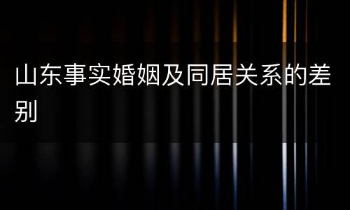 山东事实婚姻及同居关系的差别
