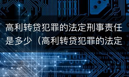 高利转贷犯罪的法定刑事责任是多少（高利转贷犯罪的法定刑事责任是多少条）