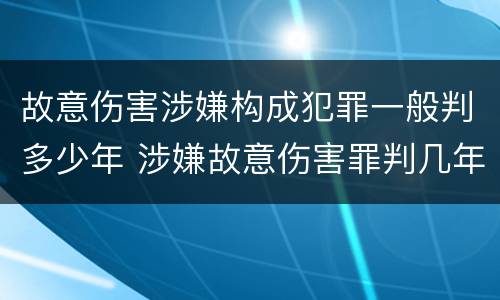故意伤害涉嫌构成犯罪一般判多少年 涉嫌故意伤害罪判几年