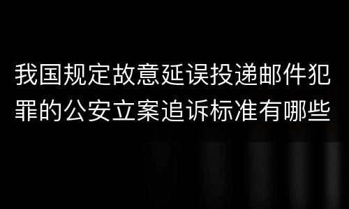 我国规定故意延误投递邮件犯罪的公安立案追诉标准有哪些