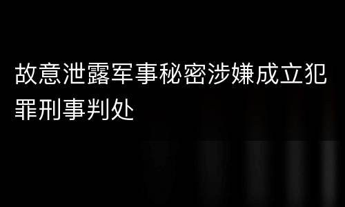 故意泄露军事秘密涉嫌成立犯罪刑事判处