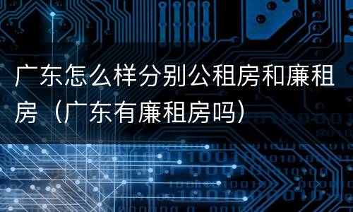 广东怎么样分别公租房和廉租房（广东有廉租房吗）