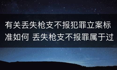 有关丢失枪支不报犯罪立案标准如何 丢失枪支不报罪属于过失犯罪吗
