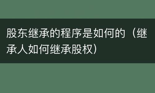 股东继承的程序是如何的（继承人如何继承股权）