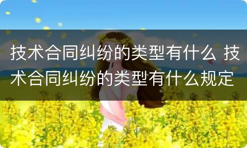 技术合同纠纷的类型有什么 技术合同纠纷的类型有什么规定