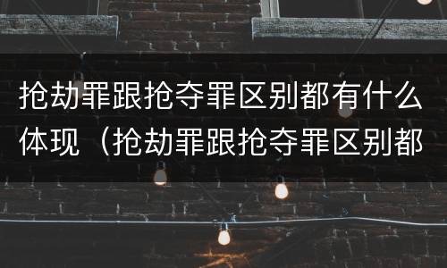 抢劫罪跟抢夺罪区别都有什么体现（抢劫罪跟抢夺罪区别都有什么体现呢）