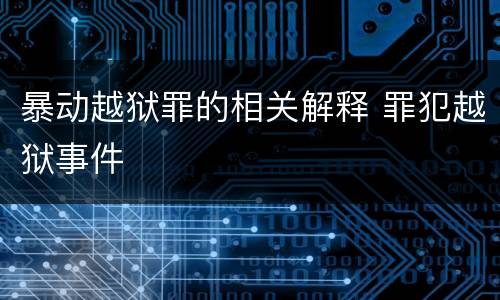暴动越狱罪的相关解释 罪犯越狱事件
