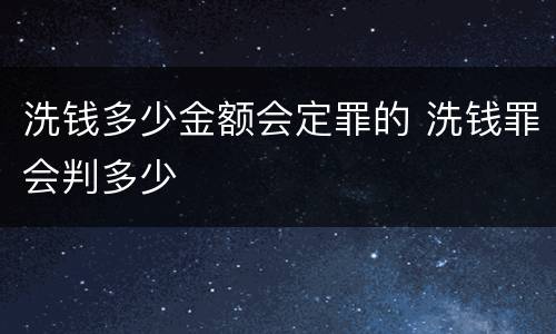 洗钱多少金额会定罪的 洗钱罪会判多少