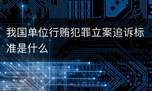 我国单位行贿犯罪立案追诉标准是什么