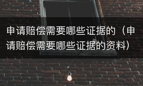 申请赔偿需要哪些证据的（申请赔偿需要哪些证据的资料）