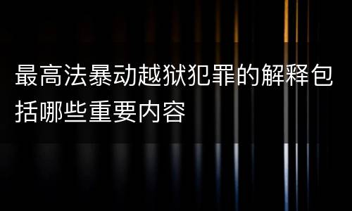 最高法暴动越狱犯罪的解释包括哪些重要内容