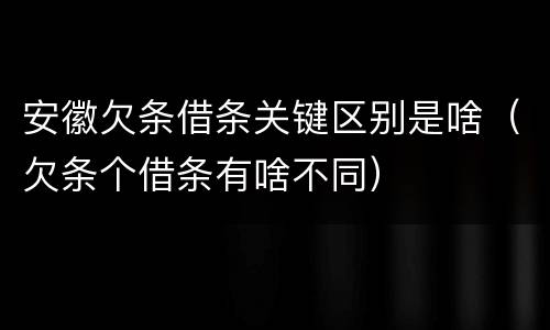 安徽欠条借条关键区别是啥（欠条个借条有啥不同）