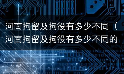 河南拘留及拘役有多少不同（河南拘留及拘役有多少不同的）