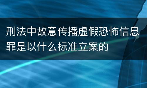 刑法中故意传播虚假恐怖信息罪是以什么标准立案的