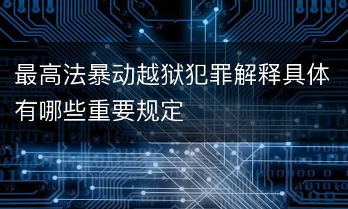最高法暴动越狱犯罪解释具体有哪些重要规定