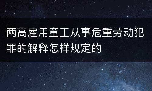 两高雇用童工从事危重劳动犯罪的解释怎样规定的