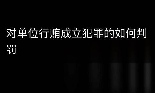 对单位行贿成立犯罪的如何判罚