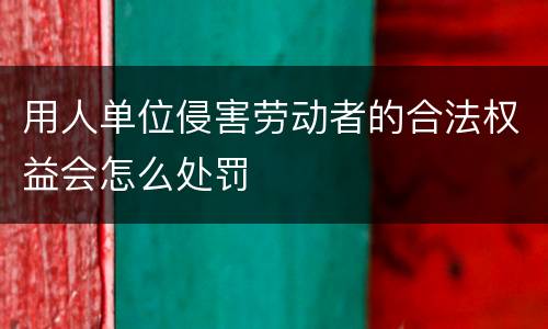 用人单位侵害劳动者的合法权益会怎么处罚
