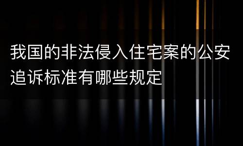 我国的非法侵入住宅案的公安追诉标准有哪些规定