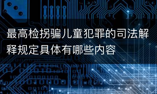 最高检拐骗儿童犯罪的司法解释规定具体有哪些内容