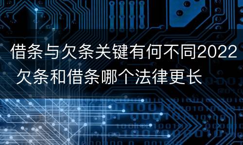 借条与欠条关键有何不同2022 欠条和借条哪个法律更长