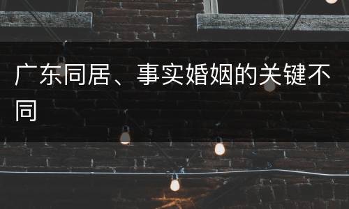 广东同居、事实婚姻的关键不同