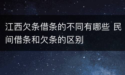 江西欠条借条的不同有哪些 民间借条和欠条的区别