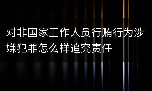 对非国家工作人员行贿行为涉嫌犯罪怎么样追究责任