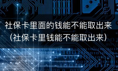 社保卡里面的钱能不能取出来（社保卡里钱能不能取出来）