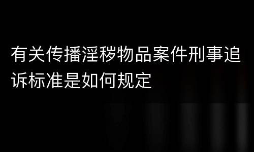 有关传播淫秽物品案件刑事追诉标准是如何规定