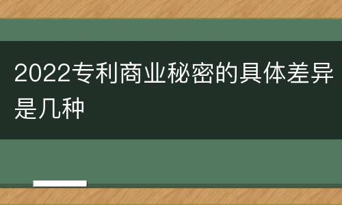 2022专利商业秘密的具体差异是几种