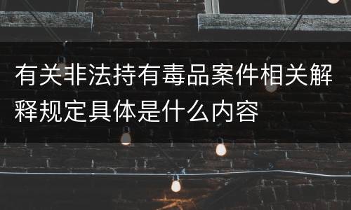有关非法持有毒品案件相关解释规定具体是什么内容