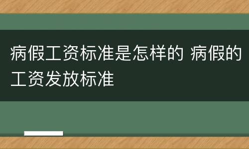 病假工资标准是怎样的 病假的工资发放标准
