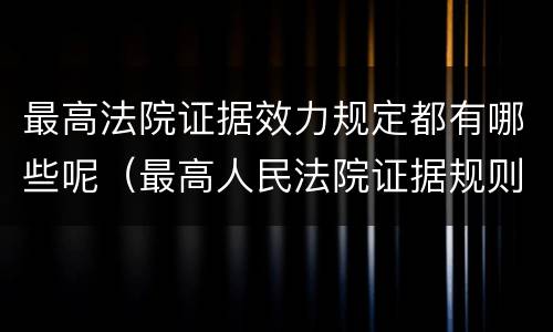 最高法院证据效力规定都有哪些呢（最高人民法院证据规则的若干规定）