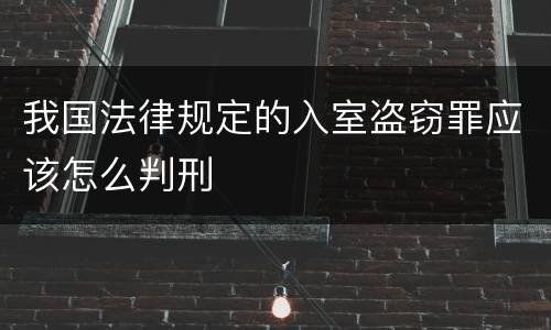 我国法律规定的入室盗窃罪应该怎么判刑
