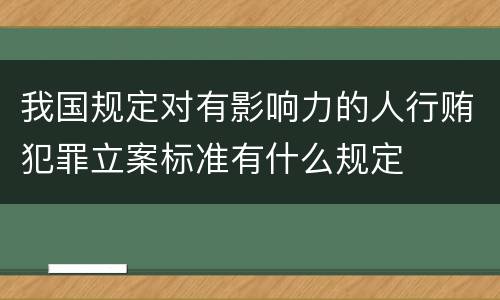 我国规定对有影响力的人行贿犯罪立案标准有什么规定
